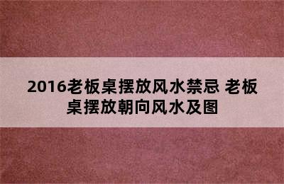 2016老板桌摆放风水禁忌 老板桌摆放朝向风水及图